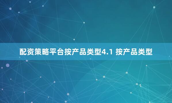 配资策略平台按产品类型4.1 按产品类型