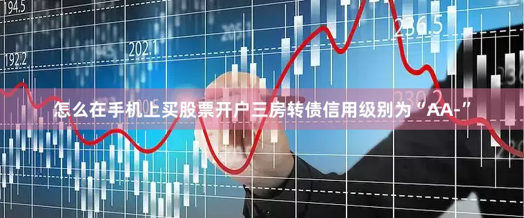 怎么在手机上买股票开户三房转债信用级别为“AA-”