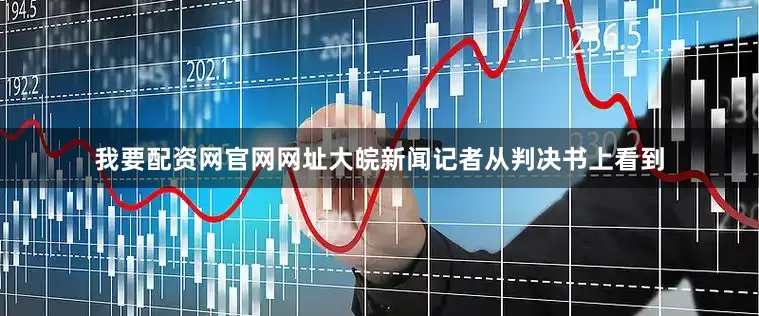 我要配资网官网网址大皖新闻记者从判决书上看到