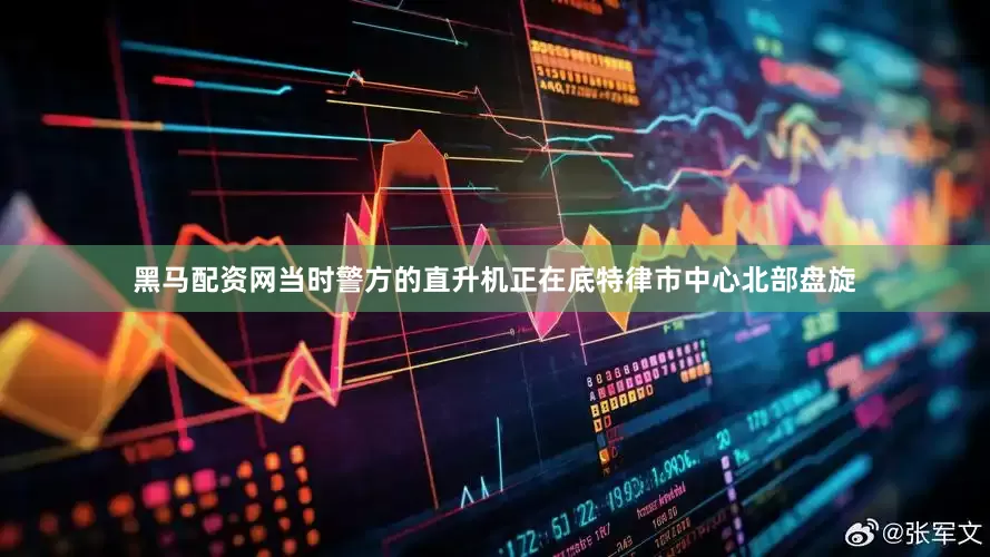 黑马配资网当时警方的直升机正在底特律市中心北部盘旋