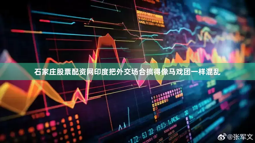 石家庄股票配资网印度把外交场合搞得像马戏团一样混乱