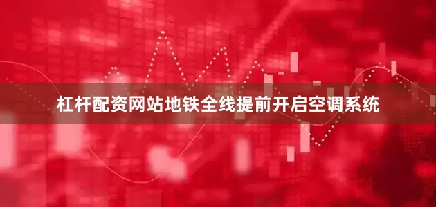 杠杆配资网站地铁全线提前开启空调系统