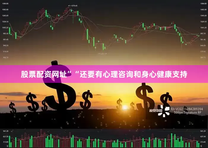 股票配资网址”“还要有心理咨询和身心健康支持