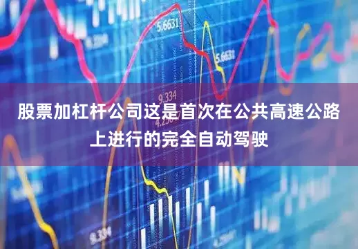 股票加杠杆公司这是首次在公共高速公路上进行的完全自动驾驶