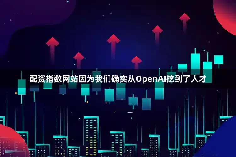 配资指数网站因为我们确实从OpenAI挖到了人才