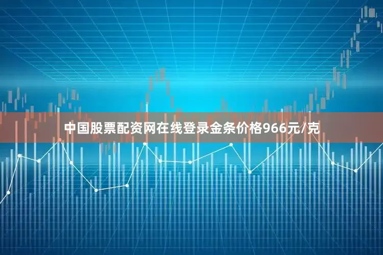 中国股票配资网在线登录金条价格966元/克