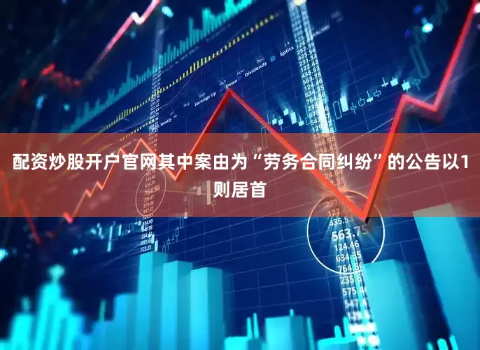 配资炒股开户官网其中案由为“劳务合同纠纷”的公告以1则居首
