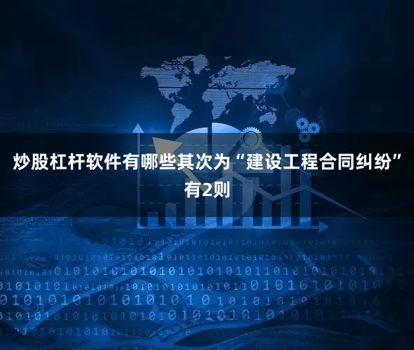 炒股杠杆软件有哪些其次为“建设工程合同纠纷”有2则