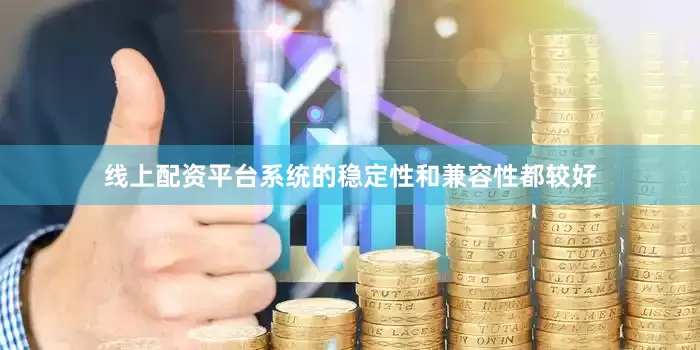 线上配资平台系统的稳定性和兼容性都较好