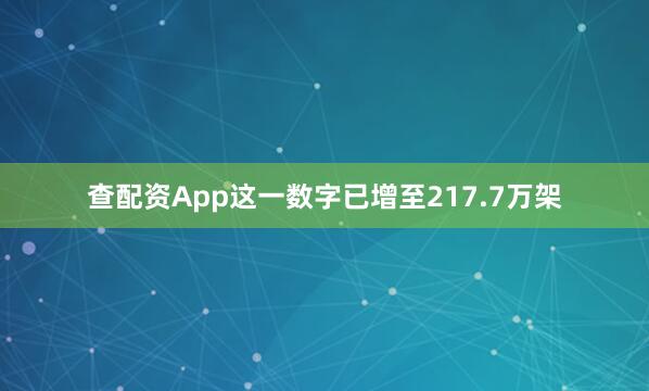 查配资App这一数字已增至217.7万架