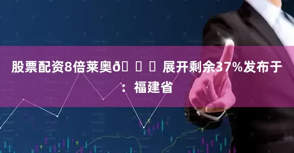 股票配资8倍莱奥🎂展开剩余37%发布于：福建省