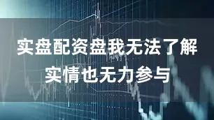 实盘配资盘我无法了解实情也无力参与