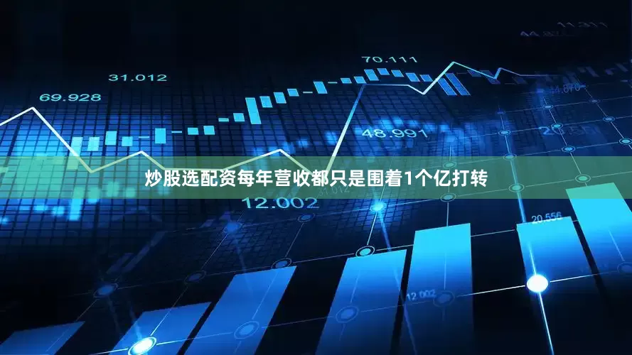 炒股选配资每年营收都只是围着1个亿打转