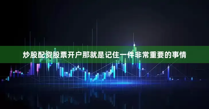 炒股配资股票开户那就是记住一件非常重要的事情