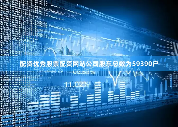 配资优秀股票配资网站公司股东总数为59390户
