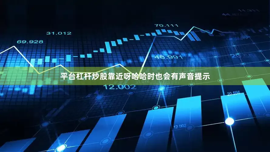 平台杠杆炒股靠近呀哈哈时也会有声音提示