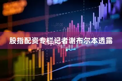 股指配资专栏记者谢布尔本透露
