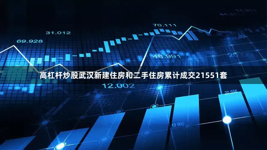 高杠杆炒股武汉新建住房和二手住房累计成交21551套