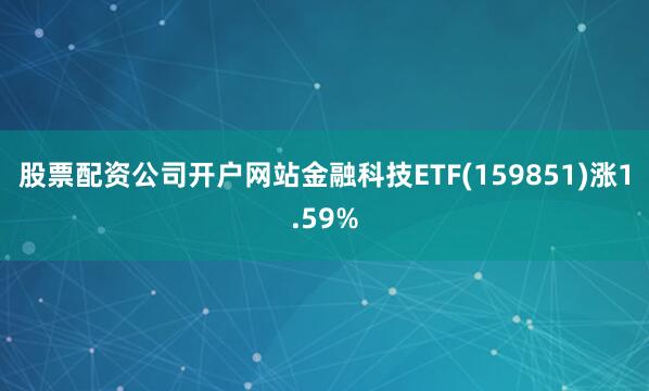 股票配资公司开户网站金融科技ETF(159851)涨1.59%