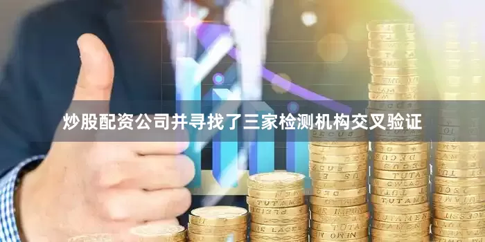 炒股配资公司并寻找了三家检测机构交叉验证