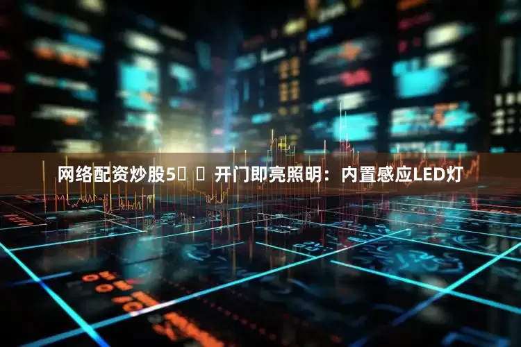 网络配资炒股5️⃣开门即亮照明：内置感应LED灯