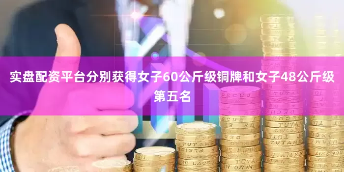 实盘配资平台分别获得女子60公斤级铜牌和女子48公斤级第五名