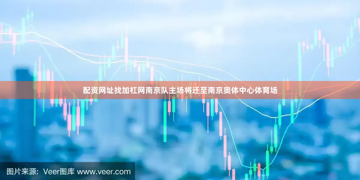 配资网址找加杠网南京队主场将迁至南京奥体中心体育场