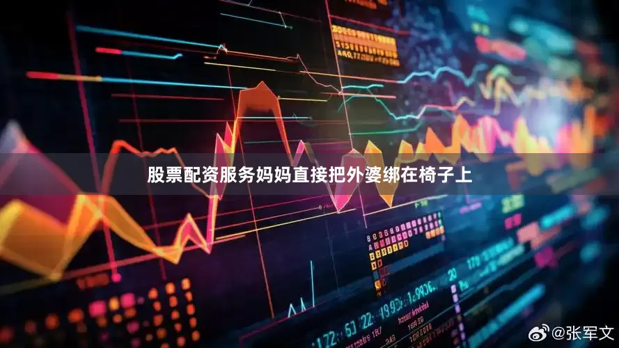 股票配资服务妈妈直接把外婆绑在椅子上