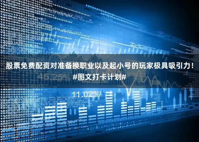 股票免费配资对准备换职业以及起小号的玩家极具吸引力！#图文打卡计划#