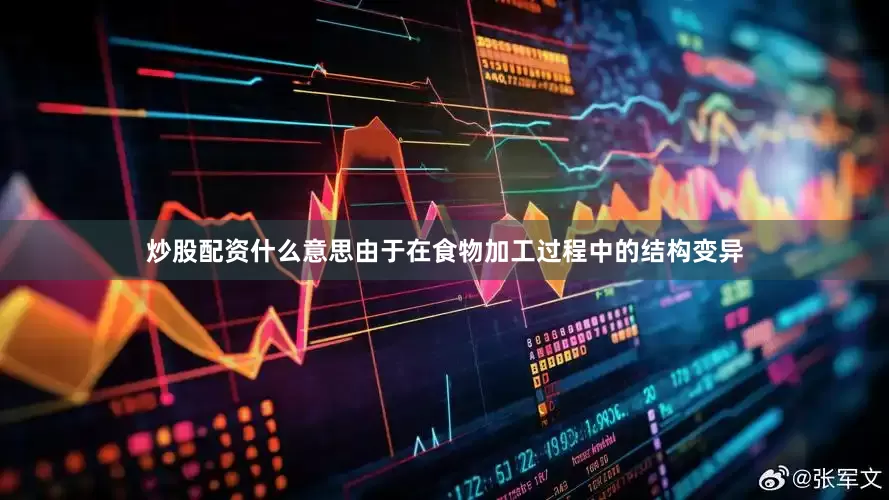 炒股配资什么意思由于在食物加工过程中的结构变异