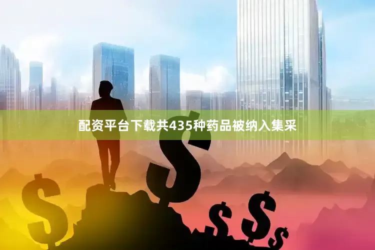 配资平台下载共435种药品被纳入集采