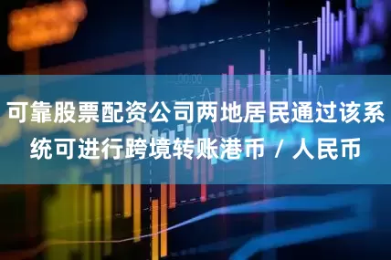 可靠股票配资公司两地居民通过该系统可进行跨境转账港币 / 人民币