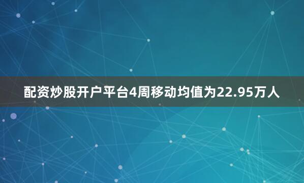 配资炒股开户平台　　4周移动均值为22.95万人