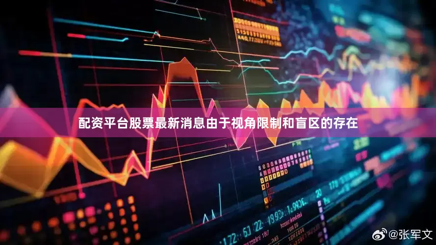 配资平台股票最新消息由于视角限制和盲区的存在