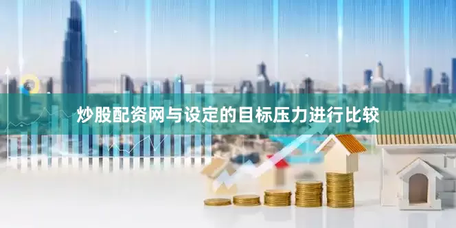 炒股配资网与设定的目标压力进行比较