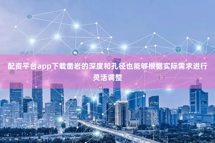 配资平台app下载凿岩的深度和孔径也能够根据实际需求进行灵活调整