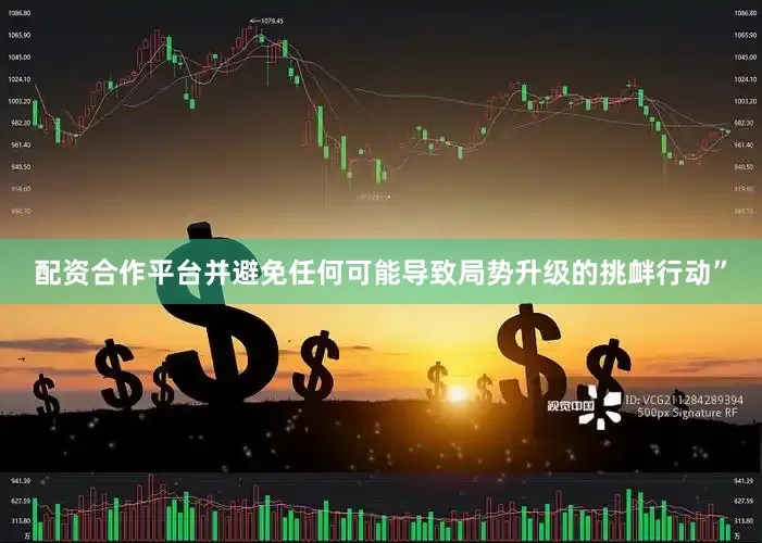 配资合作平台并避免任何可能导致局势升级的挑衅行动”