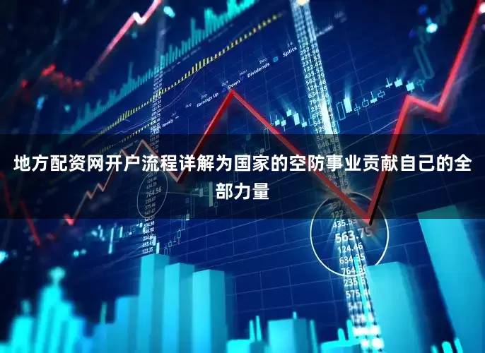 地方配资网开户流程详解为国家的空防事业贡献自己的全部力量