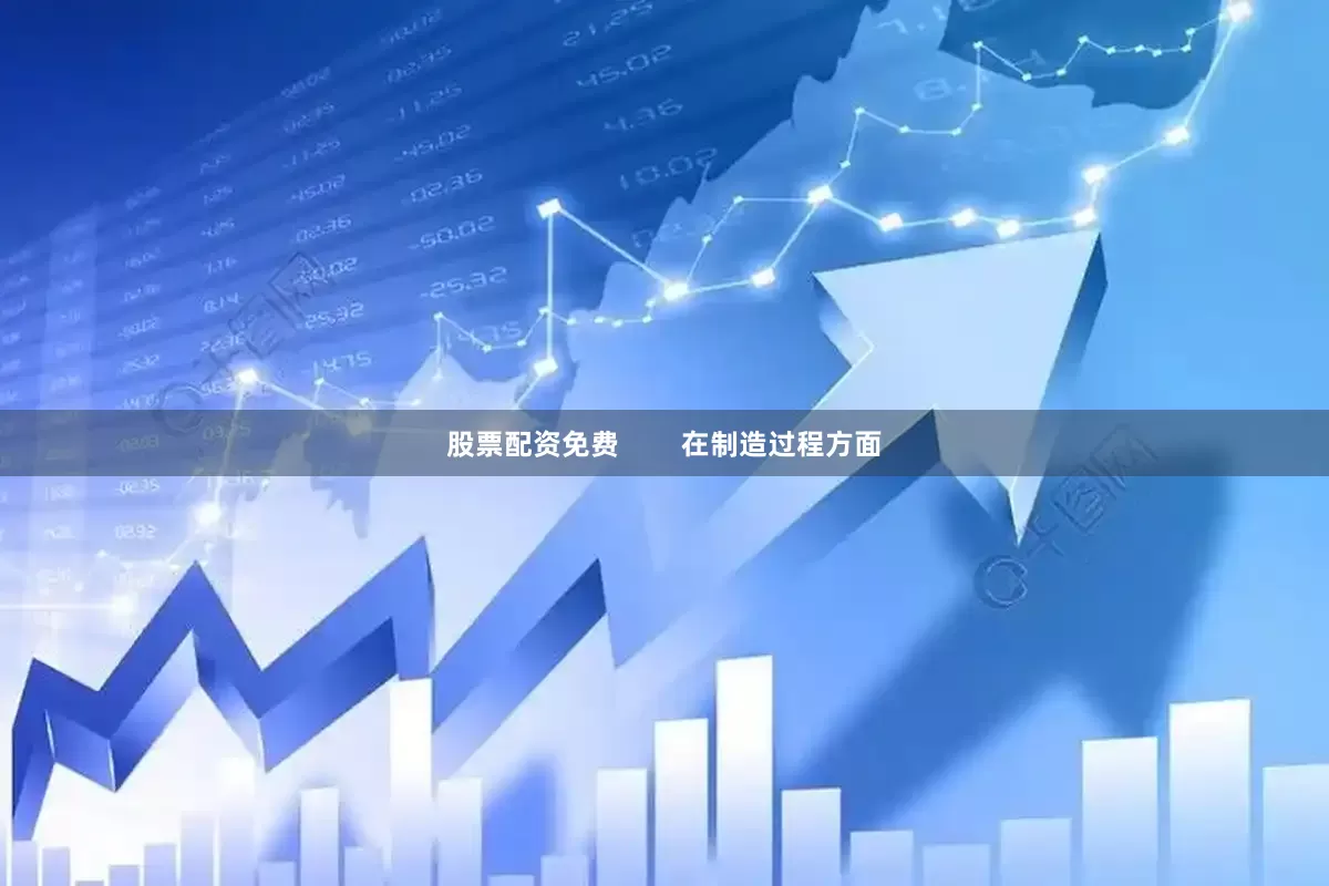 股票配资免费        在制造过程方面