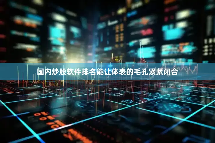 国内炒股软件排名能让体表的毛孔紧紧闭合