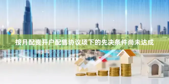 按月配资开户配售协议项下的先决条件尚未达成