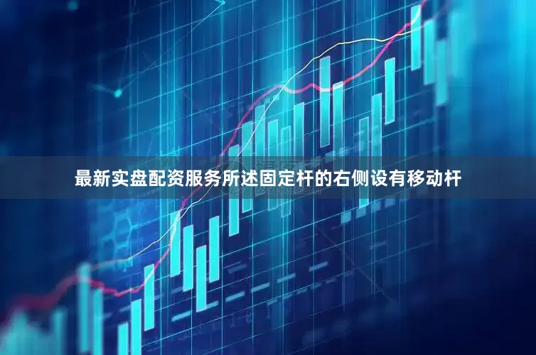 最新实盘配资服务所述固定杆的右侧设有移动杆