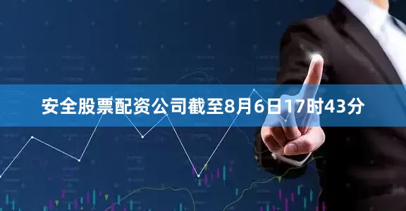 安全股票配资公司截至8月6日17时43分
