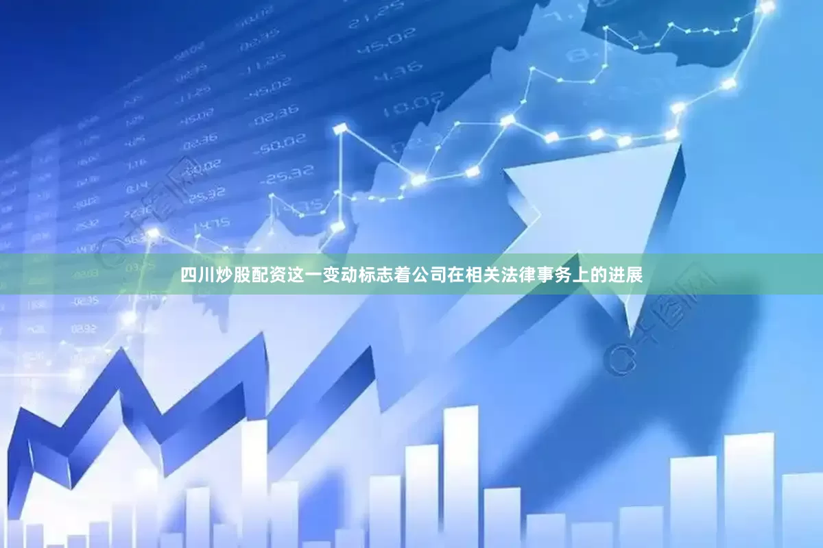四川炒股配资这一变动标志着公司在相关法律事务上的进展