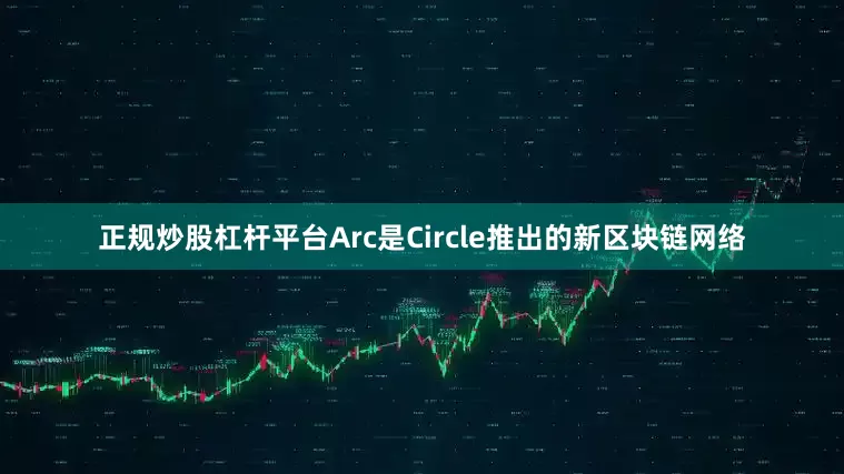 正规炒股杠杆平台Arc是Circle推出的新区块链网络