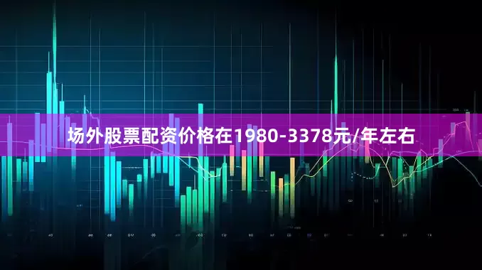 场外股票配资价格在1980-3378元/年左右