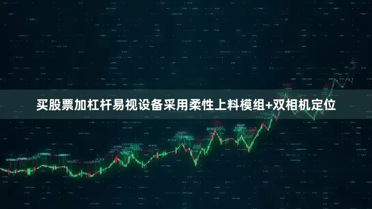 买股票加杠杆易视设备采用柔性上料模组+双相机定位