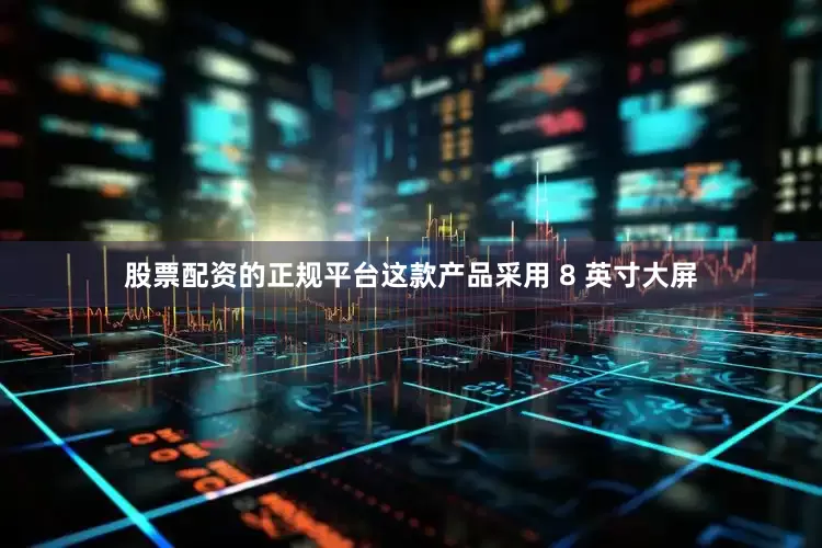 股票配资的正规平台这款产品采用 8 英寸大屏