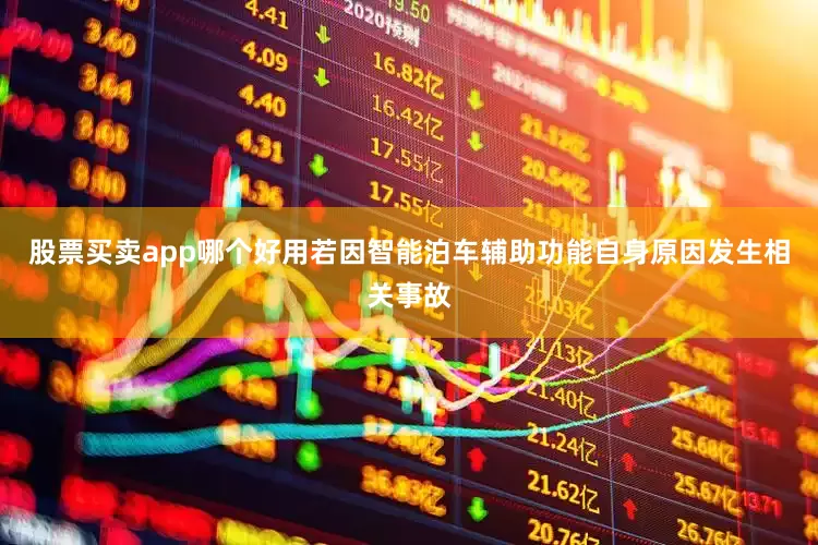 股票买卖app哪个好用若因智能泊车辅助功能自身原因发生相关事故