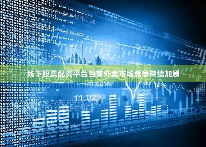 线下股票配资平台当前外卖市场竞争持续加剧